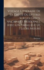 Voyage Littéraire De La Gr?ce Ou Lettres Sur Les Grecs, Anciens Et Modernes, Avec Un Parallele De Leurs Moeurs