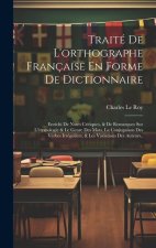 Traité De L'orthographe Française En Forme De Dictionnaire: Enrichi De Notes Critiques, & De Remarques Sur L'étymologie & Le Genre Des Mots, La Conjug