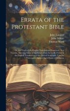 Errata of the Protestant Bible: Or, the Truth of the English Translations Examined: In a Treatise, Showing Some of the Errors That Are to Be Found in