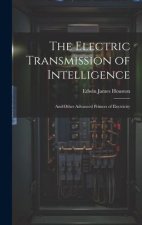 The Electric Transmission of Intelligence: And Other Advanced Primers of Electricity