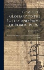 Complete Glossary to the Poetry and Prose of Robert Burns: With Upwards of Three Thousand Illustrations From English Authors