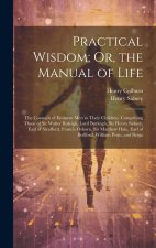 Practical Wisdom; Or, the Manual of Life: The Counsels of Eminent Men to Their Children. Comprising Those of Sir Walter Raleigh, Lord Burleigh, Sir He
