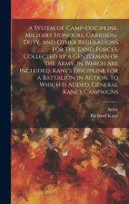 A System of Camp-Discipline, Military Honours, Garrison-Duty, and Other Regulations for the Land Forces, Collected by a Gentleman of the Army. in Whic