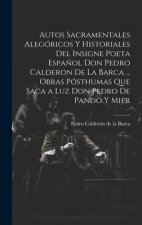 Autos Sacramentales Alegóricos Y Historiales Del Insigne Poeta Espa?ol Don Pedro Calderon De La Barca ... Obras Pósthumas Que Saca a Luz Don Pedro De