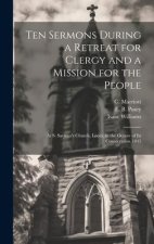 Ten Sermons During a Retreat for Clergy and a Mission for the People: At S. Saviour's Church, Leeds, in the Octave of its Consecration 1845