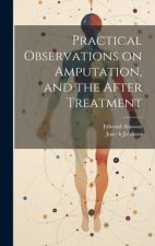 Practical Observations on Amputation, and the After Treatment