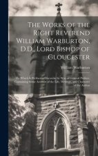 The Works of the Right Reverend William Warburton, D.D., Lord Bishop of Gloucester: To Which Is Prefixed a Discourse by Way of General Preface, Contai