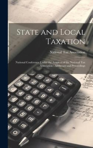 State and Local Taxation: National Conference Under the Auspices of the National Tax Association: Addresses and Proceedings