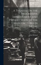 A Treatise On the Progressive Improvement and Present State of the Manufactures in Metal; Volume 3