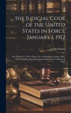 ... the Judicial Code of the United States in Force January 1, 1912: Act of March 3, 1911, Chap. 231, 36 Statutes at Large, 1807-1169 (Including All A