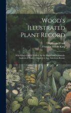 Wood's Illustrated Plant Record: With King's Check Tablets, for the Rapid and Systematic Analysis of Plants: Adapted to Any American Botany