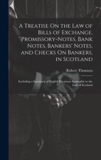 A Treatise On the Law of Bills of Exchange, Promissory-Notes, Bank Notes, Bankers' Notes, and Checks On Bankers, in Scotland: Including a Summary of E