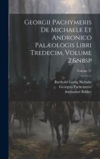 Georgii Pachymeris De Michaele Et Andronico Pal?ologis Libri Tredecim, Volume 2; Volume 37