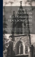 Primitive Tradition Recognised in Holy Scripture: A Sermon Preached in the Cathedral Church of Winchester, at the Visitation of the Worshipful and Rev