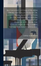 Beethoven's Letters (1790-1826) From the Collection of Dr. Ludwig Nohl. Also his Letters to the Archduke Rudolph, Cardinal-archbishop of Olmutz, K.W.,