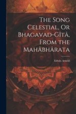 The Song Celestial, Or Bhagavad-Gîtâ, From the Mahâbhârata