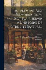 Supplément Aux Mémoires De M. Palissot Pour Servir ? L'histoire De Notre Littérature...