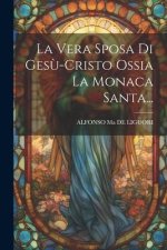 La Vera Sposa Di Ges?-cristo Ossia La Monaca Santa...