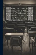 The Latin Declensions and Conjugations, Arranged by Stems, With Blank Spaces for the Accumulation by the Pupil of Classified Wordlists From His Daily