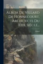 Album De Villard De Honnecourt, Architecte Du Xiiie Si?cle...