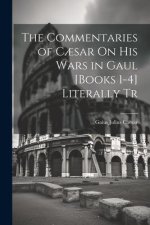 The Commentaries of C?sar On His Wars in Gaul [Books 1-4] Literally Tr