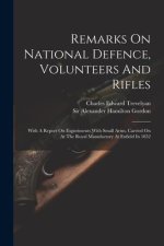 Remarks On National Defence, Volunteers And Rifles: With A Report On Experiments With Small Arms, Carried On At The Royal Manufactory At Enfield In 18