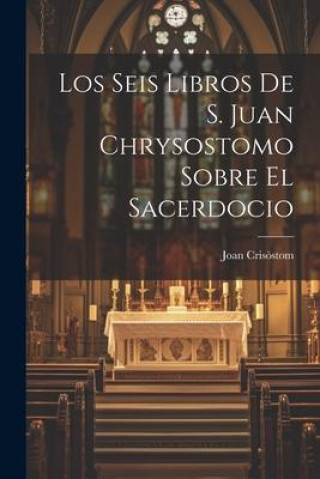 Los Seis Libros De S. Juan Chrysostomo Sobre El Sacerdocio