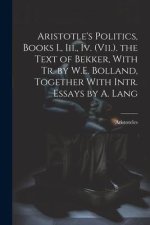Aristotle's Politics, Books I., Iii., Iv. (Vii.). the Text of Bekker, With Tr. by W.E. Bolland, Together With Intr. Essays by A. Lang