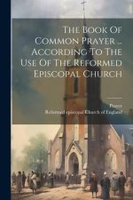 The Book Of Common Prayer ... According To The Use Of The Reformed Episcopal Church