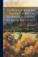 La Révolte Dite Du Papier Timbré, Ou, Des Bonnets Rouges En Bretagne En 1675: Étude Et Documents