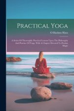 Practical Yoga: A Series Of Thoroughly Practical Lessons Upon The Philosophy And Practice Of Yoga, With A Chapter Devoted To Persian M
