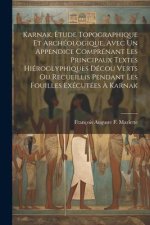 Karnak, Étude Topographique Et Archéologique, Avec Un Appendice Comprénant Les Principaux Textes Hiéroglyphiques Décou Verts Ou Recueillis Pendant Les