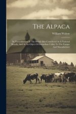 The Alpaca: Its Naturalization In The British Isles Considered As A National Benefit, And As An Object Of Immediate Utility To The