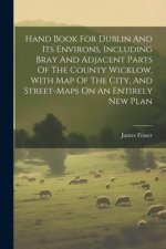 Hand Book For Dublin And Its Environs, Including Bray And Adjacent Parts Of The County Wicklow, With Map Of The City, And Street-maps On An Entirely N