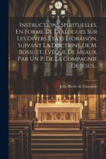 Instructions Spirituelles, En Forme De Dialogues Sur Les Divers États D'oraison, Suivant La Doctrine De M. Bossuet, Év?que De Meaux. Par Un P. De La C