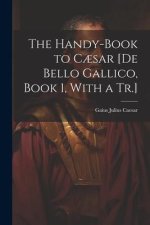 The Handy-Book to C?sar [De Bello Gallico, Book 1, With a Tr.]