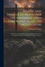 Geistliche Und Erbauliche Briefe Über Das Inwendige Leben Und Wahre Wesen Des Christenthums: Samt Dessen Lebens-beschreibung Zum Gemeinen Nutz Gesamme