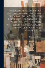Public and Private Life of Animals, Adapted from the Fr. [Sc?nes De La Vie Privée Et Publique Des Animaux, by P.J. Hetzel] by J. Thomson. with Illustr