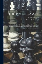The Problem Art: A Treatise On How To Compose And How To Solve Chess Problems, Comprising Direct-mate, Self-mate, Help-mate, Retraction