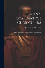 Latin? Grammatic? Curriculum; or A Progressive Grammar of the Latin Language