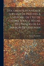 Documents Nouveaux Servant De Preuves ? L'histoire De L'île De Chypre Sous Le R?gne Des Princes De La Maison De Lusignan