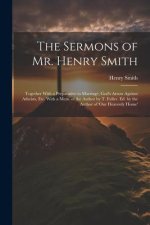 The Sermons of Mr. Henry Smith: Together With a Preparative to Marriage, God's Arrow Against Atheists, Etc. With a Mem. of the Author by T. Fuller. Ed