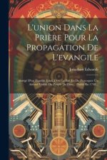 L'union Dans La Pri?re Pour La Propagation De L'evangile: Abrégé D'un Humble Essai, Dont Le But Est De Provoquer Un Accord Visible Du Peuple De Dieu..