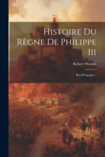 Histoire Du R?gne De Philippe Iii: Roi D'espagne...