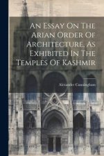 An Essay On The Arian Order Of Architecture, As Exhibited In The Temples Of Kashmir