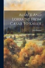 Alsace And Lorraine From C?sar To Kaiser