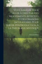 Voye Abrégée Pour Aller ? Dieu Par Des Mouvements Affectifs Et Des Oraisons Jaculatoires Pour Servir D'introduction ? La Théologie Mystique