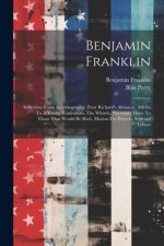 Benjamin Franklin: Selections From Autobiography, Poor Richard's Almanac, Advice To A Young Tradesman, The Whistle, Necessary Hints To Th