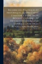 Recherches Politiques Et Historiques, Qui Prouvent L'existence D'une Secte Révolutionnaire ... Et Dévoilent Enti?rement L'unique Cause De La Révolutio