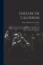 Théâtre De Calderon: Le Pire N'est Pas Toujours Certain. Bonheur Et Malheur Du Nom. a Outrage Secret, Vengeance Secr?te. Aimer Apr?s La Mor